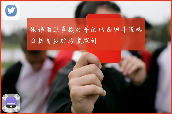 张伟丽卫冕战对手的地面缠斗策略分析与应对方案探讨