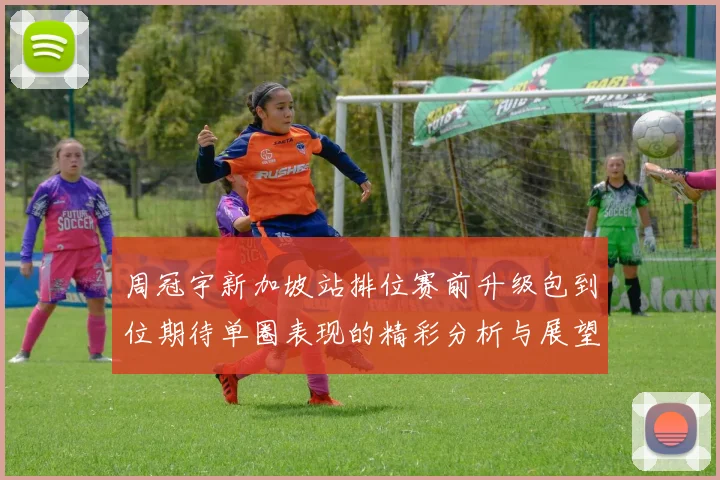 周冠宇新加坡站排位赛前升级包到位期待单圈表现的精彩分析与展望