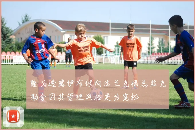 隆戈透露伊布倾向法兰克福总监克勒舍因其管理风格更为宽松