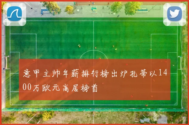 意甲主帅年薪排行榜出炉孔蒂以1400万欧元高居榜首