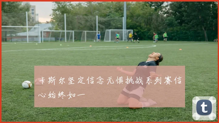 卡斯尔坚定信念无惧挑战系列赛信心始终如一