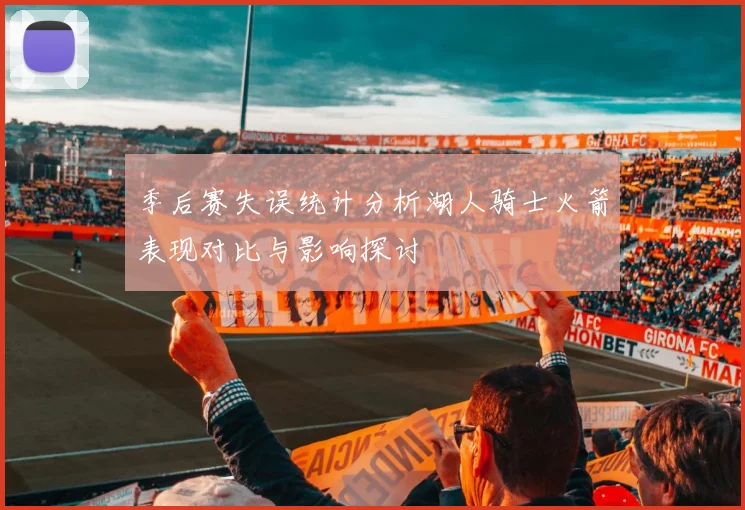 季后赛失误统计分析湖人骑士火箭表现对比与影响探讨