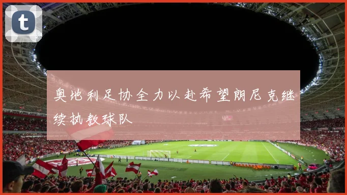 奥地利足协全力以赴希望朗尼克继续执教球队