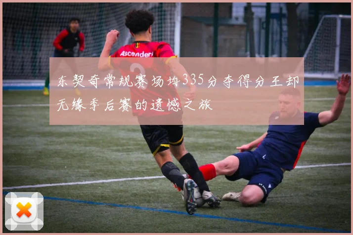 东契奇常规赛场均335分夺得分王却无缘季后赛的遗憾之旅