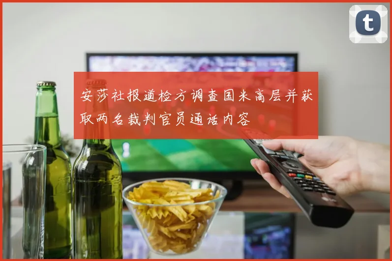 安莎社报道检方调查国米高层并获取两名裁判官员通话内容
