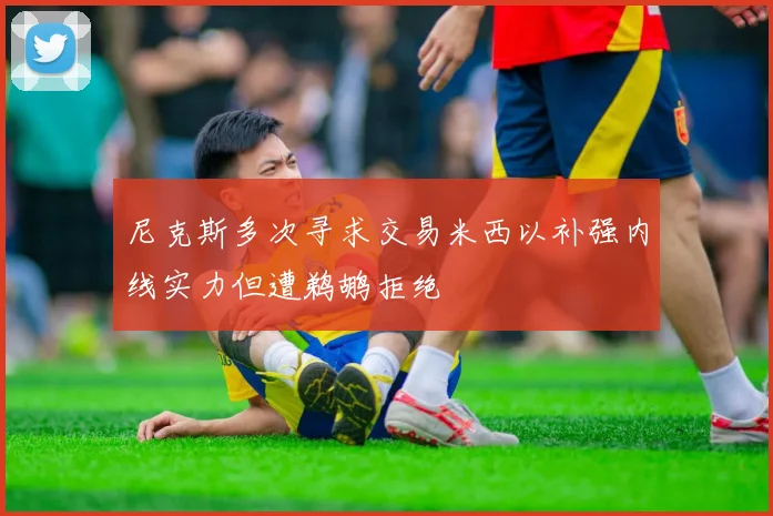 尼克斯多次寻求交易米西以补强内线实力但遭鹈鹕拒绝