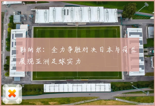 勒纳尔：全力争胜对决日本与荷兰展现亚洲足球实力