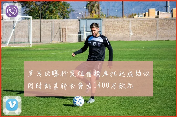罗马诺曝科莫租借扬库托达成协议同时凯基转会费为1400万欧元